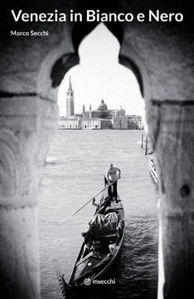 Venezia in Bianco e Nero: Venice in Black & White by Marco Secchi 9798573953397