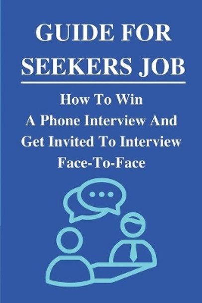 Guide For Seekers Job: How To Win A Phone Interview And Get Invited To Interview Face-To-Face: What Never To Say In A Phone Interview by Hwa Segel 9798542940236