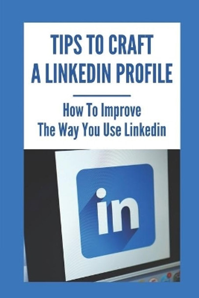 Tips To Craft A LinkedIn Profile: How To Improve The Way You Use LinkedIn: Make Linkedin Work by Stuart Tiedeman 9798543778203