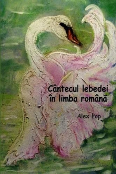 Cantecul lebedei in limba romana by Alex Pop 9781507597286