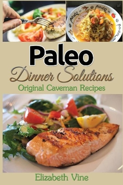 Paleo Dinner Solutions: Original Caveman Recipes by Elizabeth Vine 9781508411420