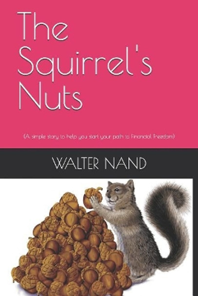 The Squirrels Nuts: (a Simple Story to Help You Start Your Path to Financial Freedom) by Walter Nand 9781792924743