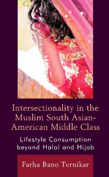 Intersectionality in the Muslim South Asian-American Middle Class: Lifestyle Consumption beyond Halal and Hijab by Farha Bano Ternikar 9781793649416