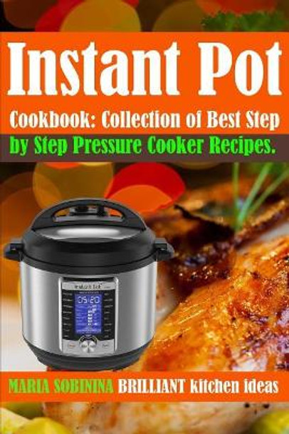 Instant Pot(r) Cookbook: Collection of Best Step by Step Pressure Cooker Recipes. by Maria Sobinina 9781795113892