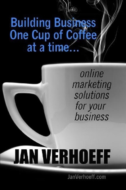 Building Business One Cup of Coffee at a Time: online marketing solutions for your business by Jan Verhoeff 9781795619028