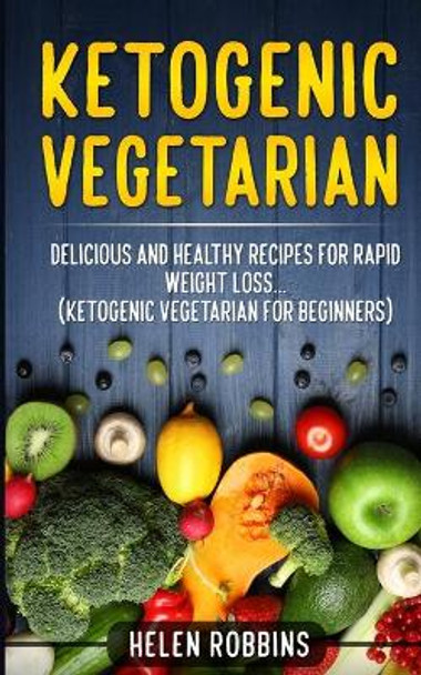 Ketogenic Vegetarian: Delicious and Healthy recipes for rapid weight loss... (Ketogenic Vegetarian Diet For Beginners) by Helen Robbins 9781801446143