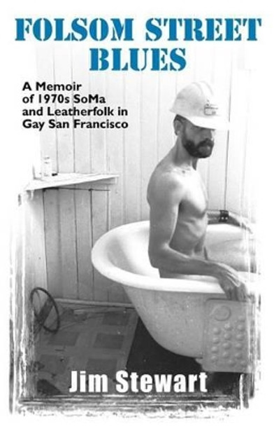 Folsom Street Blues: A Memoir of 1970s SoMa and Leatherfolk in Gay San Francisco by Jim Stewart 9781890834036