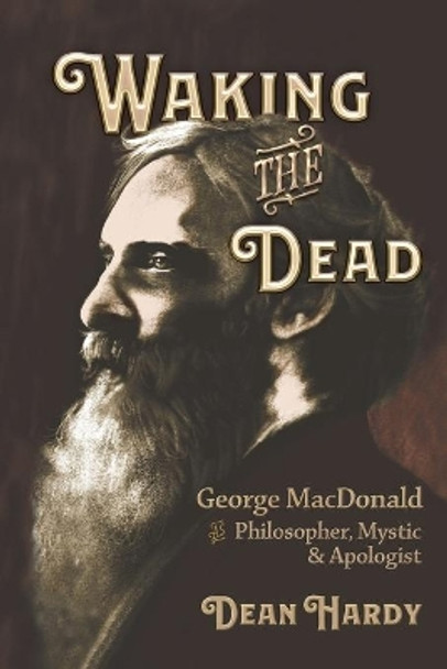 Waking the Dead: George MacDonald as Philosopher, Mystic, and Apologist by Dean Hardy 9781935688211
