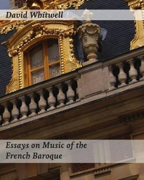 Essays on Music of the French Baroque: Philosophy and Performance Practice by Craig Dabelstein 9781936512843