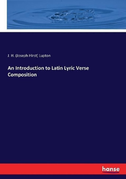 An Introduction to Latin Lyric Verse Composition by J H (Joseph Hirst) Lupton 9783744778893