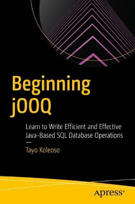 Beginning jOOQ: Learn to Write Efficient & Effective Java-based SQL Database Operations by Eyitayo Koleoso 9781484274309