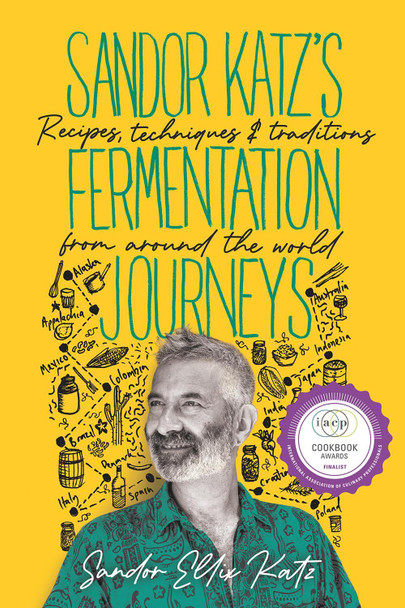 Sandor Katz's Fermentation Journeys: Recipes, Techniques, and Traditions from around the World Sandor Ellix Katz 9781645020349