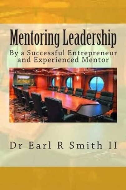 Mentoring Leadership: By a Successful Entrepreneur and Experienced Mentor by Earl R Smith II 9781500158439