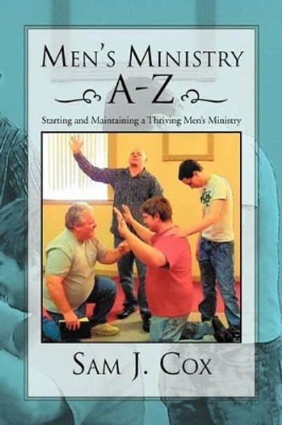 Men's Ministry A-Z: Starting and Maintaining a Thriving Men's Ministry by Sam J Cox 9781469155685