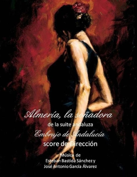 Almeria, la sonadora - score: Suite andaluza - Embrujo de Andalucia - score de direccion by Esteban Bastida Sanchez 9781499699173