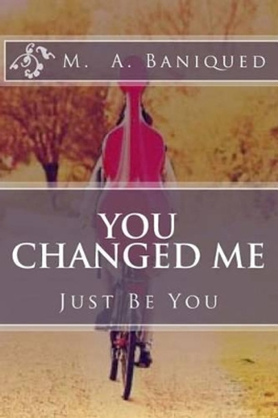 You Changed Me: Just Be You by M a Baniqued 9781495342004