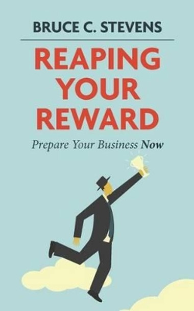 Reaping Your Reward: Prepare Your Business Now by Bruce C Stevens 9781477517857