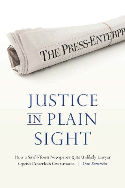 Justice in Plain Sight: How a Small-Town Newspaper and Its Unlikely Lawyer Opened America's Courtrooms by Dan Bernstein 9781496219794