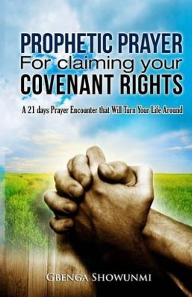 Prophetic Prayer For Claiming Your Covenant Rights: A 21 Days Prayer Encounter That Will Turn Your Life Around by Gbenga Showunmi 9781495367182