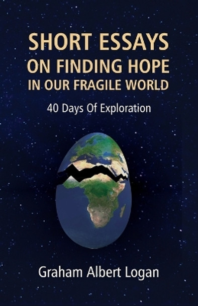 Short Essays on Finding Hope in Our Fragile World: 40 Days Of Exploration by Graham Albert Logan 9798367739701