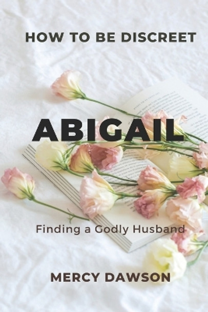 How to Be Discreet, Abigail: Finding a Godly Husband by Mercy Dawson 9798359241656