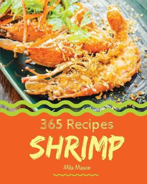 Shrimp 365: Enjoy 365 Days with Amazing Shrimp Recipes in Your Own Shrimp Cookbook! [book 1] by Mila Mason 9781731219978