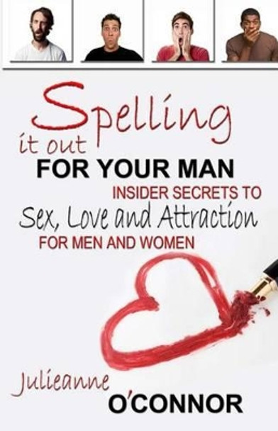 Spelling It Out for Your Man: Insider Secrets to Sex, Love and Attraction by Julieanne O'Connor 9781625530561