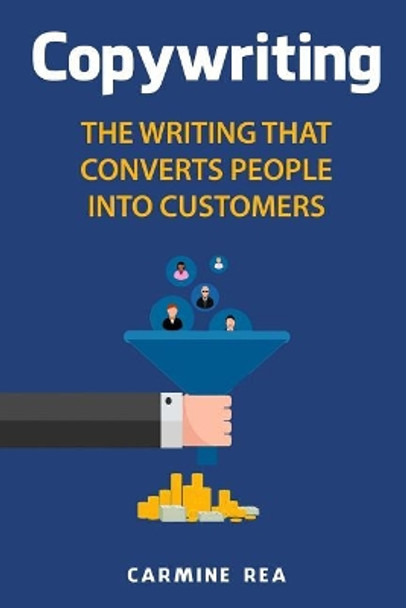 Copywriting: The Writing That Converts People Into Customers by Carmine Rea 9781731342881