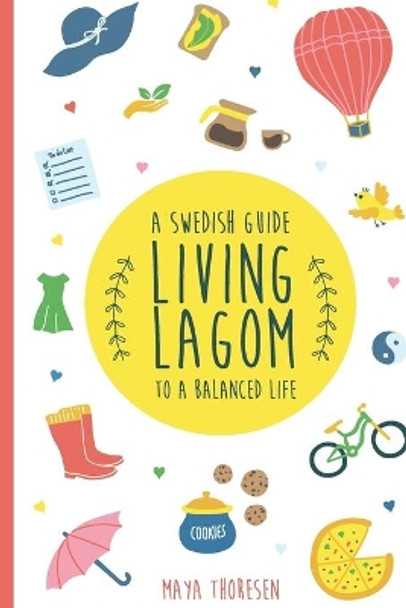 Living Lagom: A Swedish Guide to a Balanced Life by Maya Thoresen 9781720484592