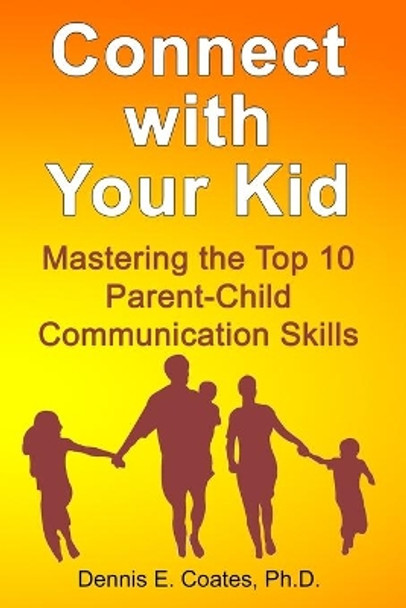 Connect with Your Kid: Mastering the Top 10 Parent-Child Communication Skills by Dennis E Coates 9781734805130