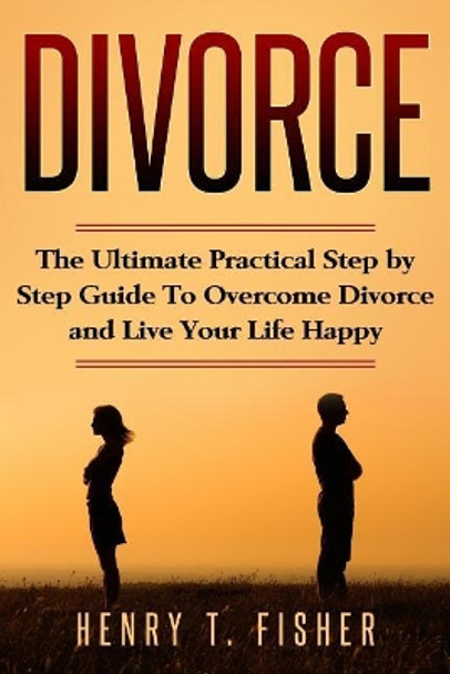 Self Help For Divorced Couples: The basic real steps to overcome divorce and start living again, you must do it. by Henry T Fisher 9781722004873