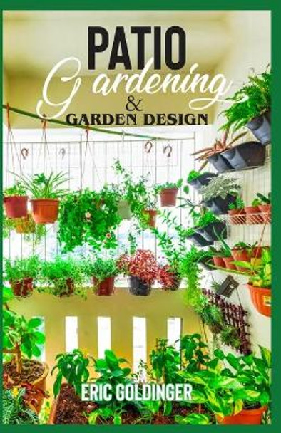 Patio Gardening & Garden Design: A Simplified Guide on Patio Gardening by Eric Goldinger 9798589765397