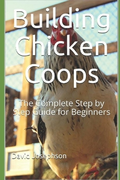 Building Chicken Coops: The Complete Step by Step Guide for Beginners by David Josephson 9781722895532