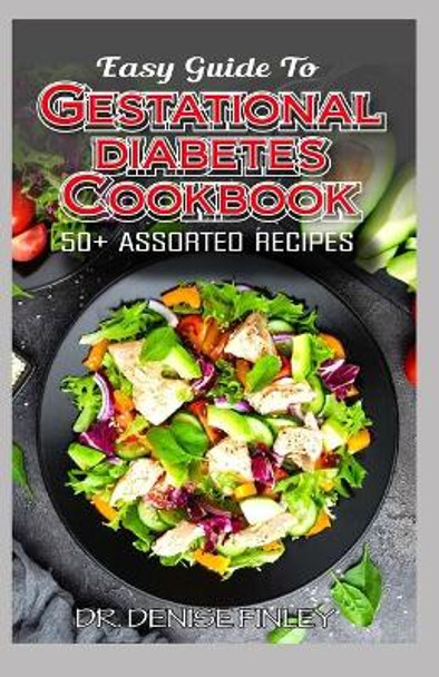 Easy Guide To Gestational Diabetes Cookbook: 50+ Assorted, Homemade and Delectable Recipes for regulating and managing high blood sugar during pregnancy! by Dr Denise Finley 9798644799299