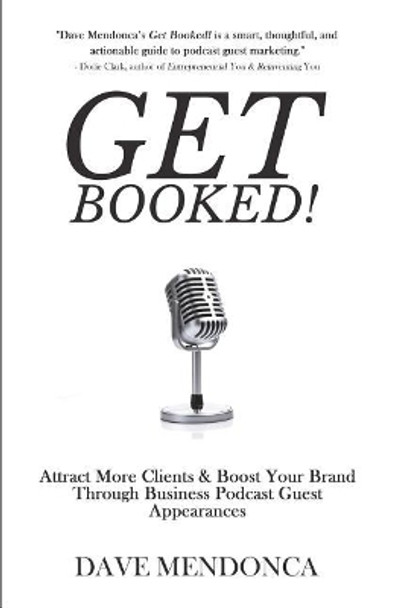 Get Booked!: Attract More Clients & Boost Your Brand Through Business Podcast Guest Appearances by Dave Mendonca 9781722734282