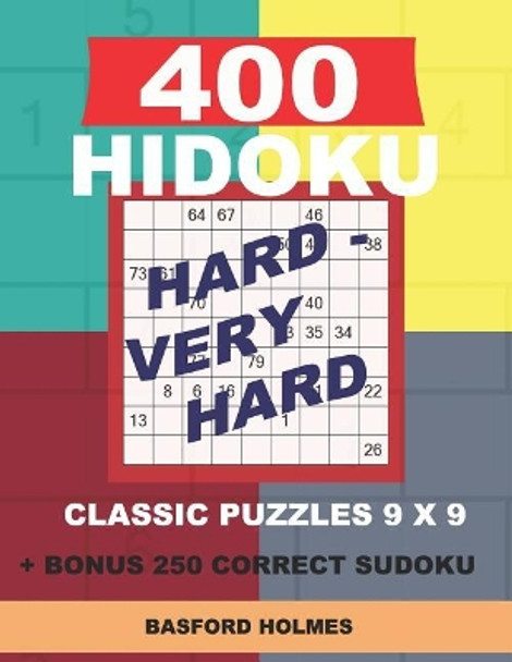 400 HIDOKU Hard - Very Hard classic puzzles 9 x 9 + BONUS 250 correct sudoku: Holmes is a perfectly compiled sudoku book. Hard - very hard puzzles levels. Format 8.5 '' x 11 '' by Basford Holmes 9781726864374