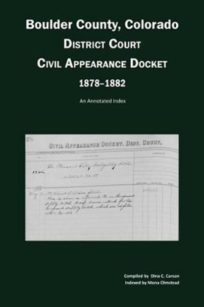 Boulder County, Colorado District Court Civil Appearance Docket, 1878-1882: An Annotated Index by Dina C Carson 9781682240199