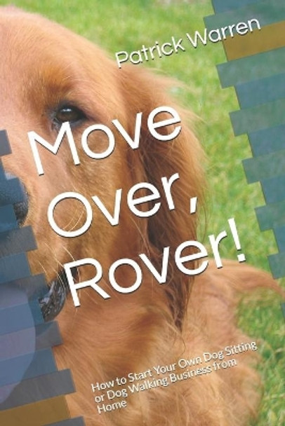 Move Over, Rover!: How to Start Your Own Dog Sitting or Dog Walking Business from Home by Patrick Warren 9781687746238