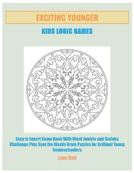 Exciting Younger Kids Logic Games: Easy to Expert Game Book With Word Jumble and Sudoku Challenge Plus Spot the Words Brain Puzzles for Brilliant Young Homeschoolers by Lynn Red 9798666110157