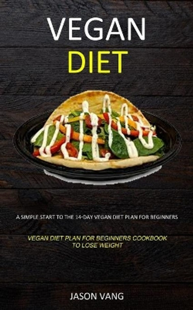 Vegan diet: A Simple Start to the 14-day Vegan Diet Plan for Beginners (Vegan Diet Plan for Beginners Cookbook to Lose Weight) by Jason Vang 9781989682791