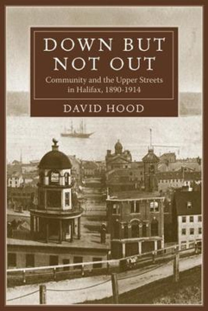 Down But Not Out: Community and the Upper Streets in Halifax, 1890 by David Hood