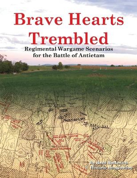 Brave Hearts Trembled: Regimental Wargame Scenarios for the Battle of Antietam by Brad Butkovich 9780990412250