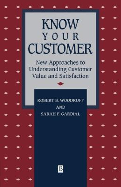 Know Your Customer: New Approaches to Understanding Customer Value and Satisfaction by Robert B. Woodruff