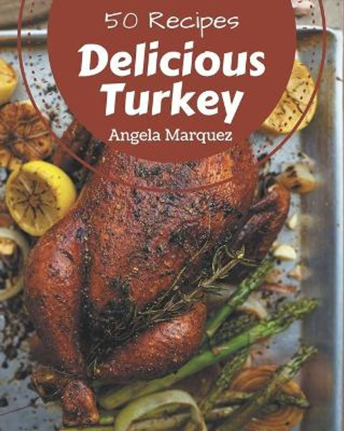 50 Delicious Turkey Recipes: A Turkey Cookbook Everyone Loves! by Angela Marquez 9798574135341