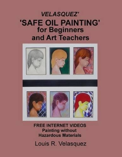 Velasquez' 'Safe Oil Painting' for Beginners and Art Teachers: Free Internet Videos Painting without Hazardous Materials by Louis R Velasquez 9781494772048