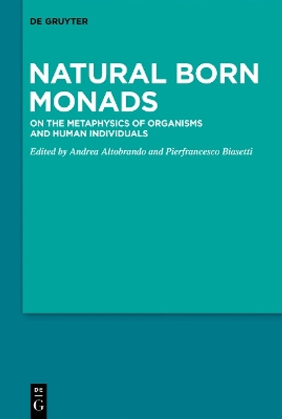 Natural Born Monads: On the Metaphysics of Organisms and Human Individuals by Andrea Altobrando 9783110996708