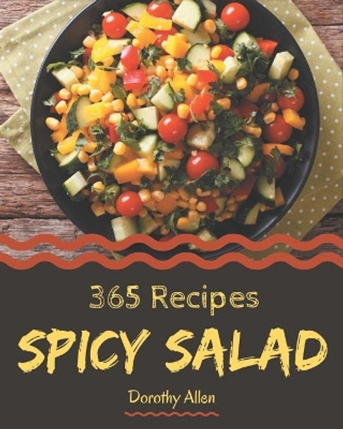 365 Spicy Salad Recipes: Enjoy Everyday With Spicy Salad Cookbook! by Dorothy Allen 9798574222010