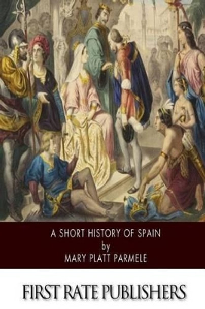 A Short History of Spain by Mary Platt Parmele 9781502497680