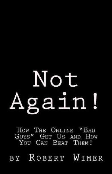 Not Again!: How The Online &quot;Bad Guys&quot; Get Us and How You Can Beat Them! by Robert D Wimer 9781463785390