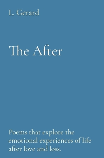 The After: Poems that explore the emotional experiences of life after love and loss. by L Gerard 9798987516706